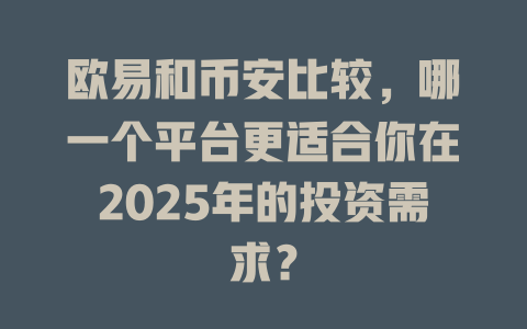 欧易和币安比较,哪一个平台更适合你在2025年的投资需求? 一