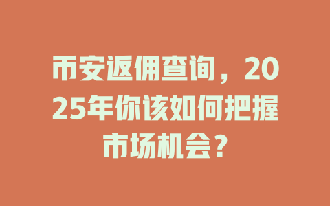 币安返佣查询,2025年你该如何把握市场机会? 一