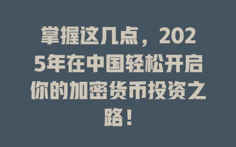 掌握这几点,2025年在中国轻松开启你的加密货币投资之路! 一