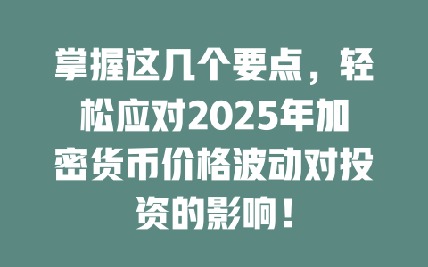 掌握这几个要点,轻松应对2025年加密货币价格波动对投资的影响! 一