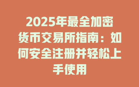 2025年最全加密货币交易所指南:如何安全注册并轻松上手使用 一