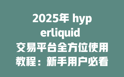2025年 hyperliquid 交易平台全方位使用教程:新手用户必看攻略 一