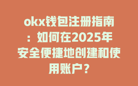 okx钱包注册指南:如何在2025年安全便捷地创建和使用账户? 一