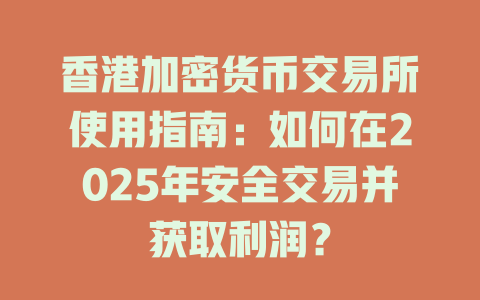 香港加密货币交易所使用指南：如何在2025年安全交易并获取利润？ 一