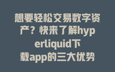 想要轻松交易数字资产?快来了解hyperliquid下载app的三大优势! 一