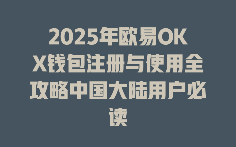 2025年欧易OKX钱包注册与使用全攻略中国大陆用户必读 一