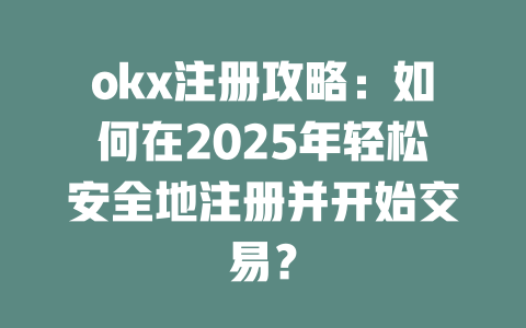 okx注册攻略:如何在2025年轻松安全地注册并开始交易? 一