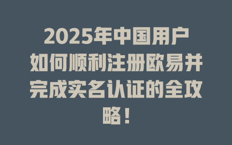 2025年中国用户如何顺利注册欧易并完成实名认证的全攻略! 一