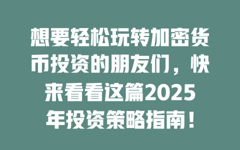 想要轻松玩转加密货币投资的朋友们,快来看看这篇2025年投资策略指南! 一