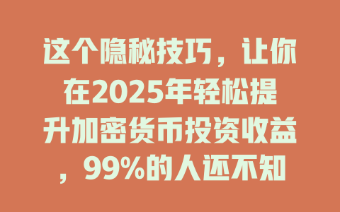 这个隐秘技巧,让你在2025年轻松提升加密货币投资收益,99%的人还不知道! 一