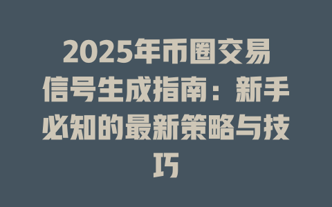 2025年币圈交易信号生成指南:新手必知的最新策略与技巧 一