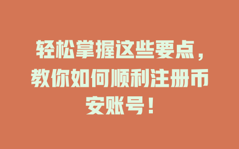 轻松掌握这些要点，教你如何顺利注册币安账号！ 一