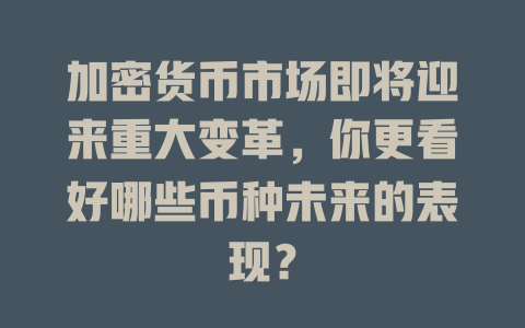 加密货币市场即将迎来重大变革,你更看好哪些币种未来的表现? 一