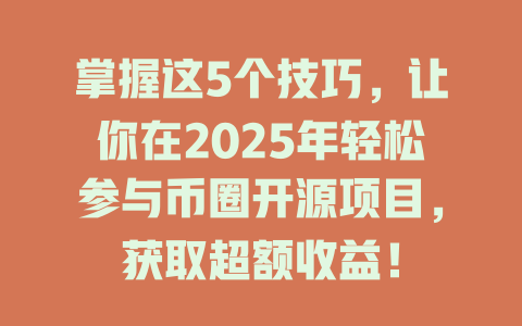 掌握这5个技巧,让你在2025年轻松参与币圈开源项目,获取超额收益! 一