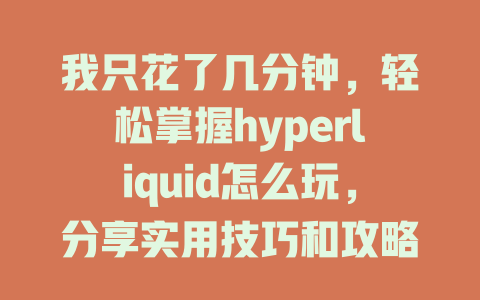 我只花了几分钟,轻松掌握hyperliquid怎么玩,分享实用技巧和攻略! 一
