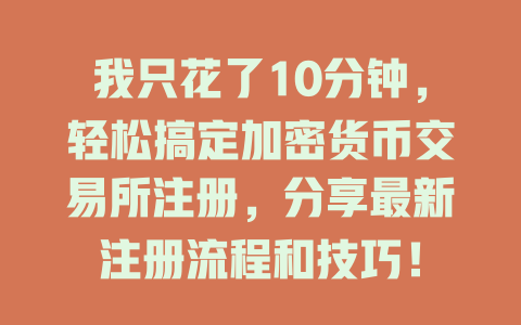 我只花了10分钟，轻松搞定加密货币交易所注册，分享最新注册流程和技巧！ 一