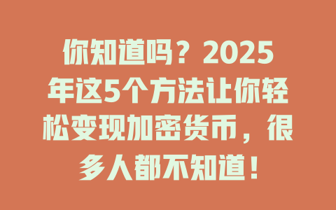 你知道吗?2025年这5个方法让你轻松变现加密货币,很多人都不知道! 一