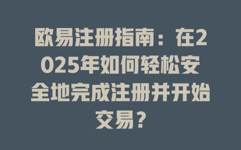 欧易注册指南:在2025年如何轻松安全地完成注册并开始交易? 一