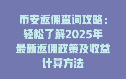 币安返佣查询攻略:轻松了解2025年最新返佣政策及收益计算方法 一