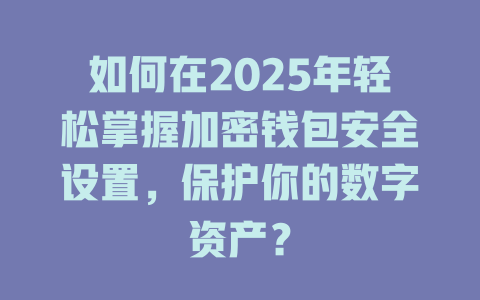 如何在2025年轻松掌握加密钱包安全设置,保护你的数字资产? 一