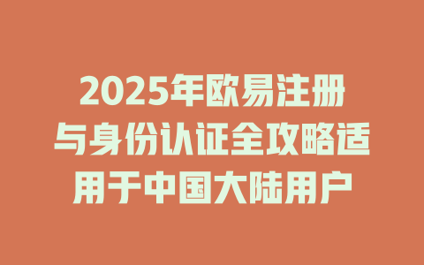 2025年欧易注册与身份认证全攻略适用于中国大陆用户 一