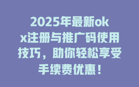 2025年最新okx注册与推广码使用技巧,助你轻松享受手续费优惠! 一