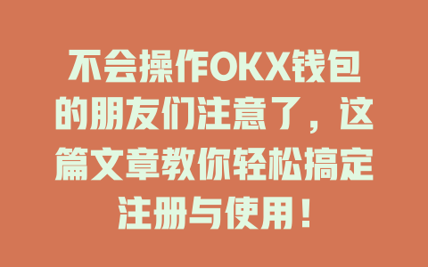 不会操作OKX钱包的朋友们注意了,这篇文章教你轻松搞定注册与使用! 一