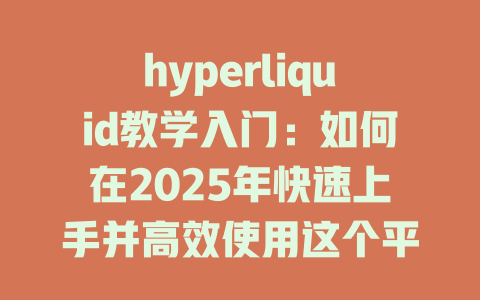 hyperliquid教学入门：如何在2025年快速上手并高效使用这个平台 一