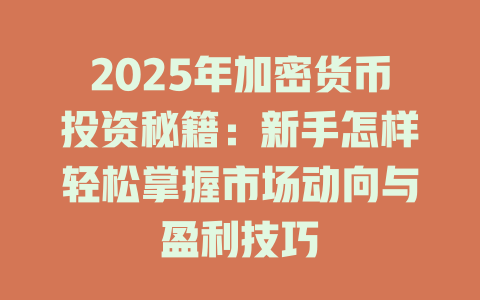 2025年加密货币投资秘籍:新手怎样轻松掌握市场动向与盈利技巧 一