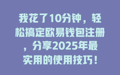 我花了10分钟,轻松搞定欧易钱包注册,分享2025年最实用的使用技巧! 一