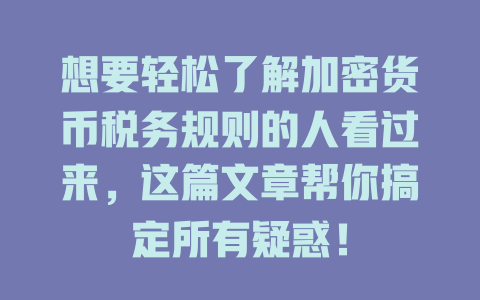 想要轻松了解加密货币税务规则的人看过来,这篇文章帮你搞定所有疑惑! 一