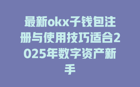 最新okx子钱包注册与使用技巧适合2025年数字资产新手 一