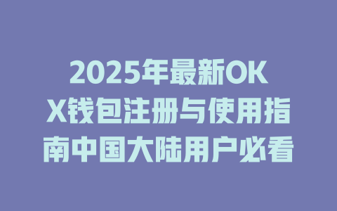 2025年最新OKX钱包注册与使用指南中国大陆用户必看 一