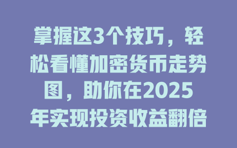 掌握这3个技巧,轻松看懂加密货币走势图,助你在2025年实现投资收益翻倍! 一