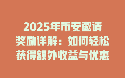 2025年币安邀请奖励详解：如何轻松获得额外收益与优惠 一