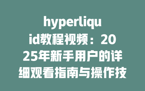 hyperliquid教程视频:2025年新手用户的详细观看指南与操作技巧 一