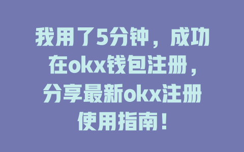 我用了5分钟,成功在okx钱包注册,分享最新okx注册使用指南! 一