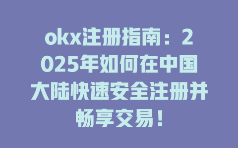 okx注册指南:2025年如何在中国大陆快速安全注册并畅享交易! 一