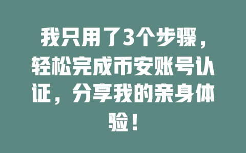我只用了3个步骤,轻松完成币安账号认证,分享我的亲身体验! 一