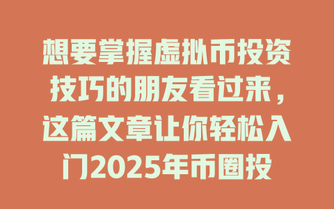 想要掌握虚拟币投资技巧的朋友看过来，这篇文章让你轻松入门2025年币圈投资！ 一
