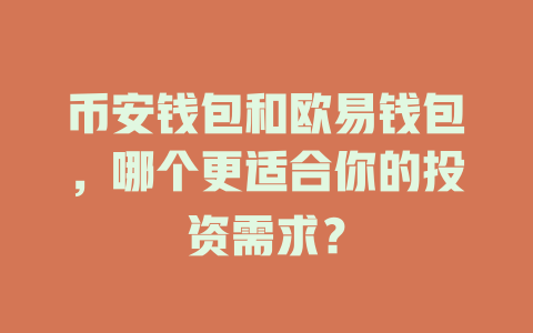 币安钱包和欧易钱包,哪个更适合你的投资需求? 一