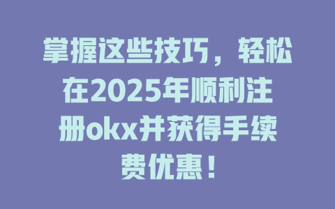 掌握这些技巧,轻松在2025年顺利注册okx并获得手续费优惠! 一