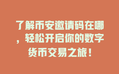 了解币安邀请码在哪,轻松开启你的数字货币交易之旅! 一