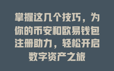 掌握这几个技巧，为你的币安和欧易钱包注册助力，轻松开启数字资产之旅 一