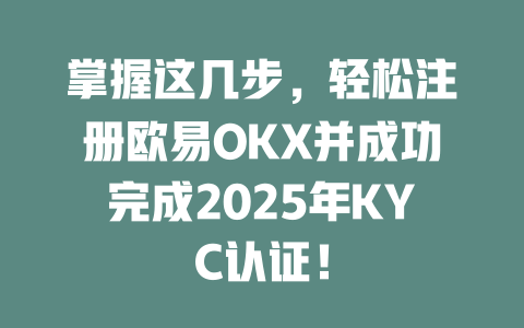 掌握这几步，轻松注册欧易OKX并成功完成2025年KYC认证！ 一