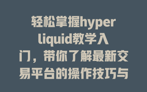 轻松掌握hyperliquid教学入门,带你了解最新交易平台的操作技巧与优势! 一