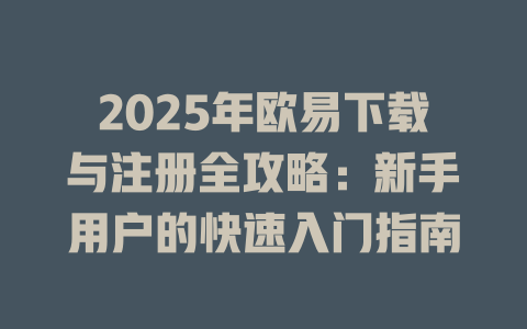 2025年欧易下载与注册全攻略:新手用户的快速入门指南 一