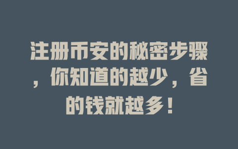注册币安的秘密步骤，你知道的越少，省的钱就越多！ 一