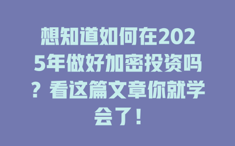 想知道如何在2025年做好加密投资吗？看这篇文章你就学会了！ 一