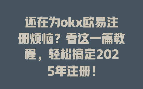 还在为okx欧易注册烦恼?看这一篇教程,轻松搞定2025年注册! 一
